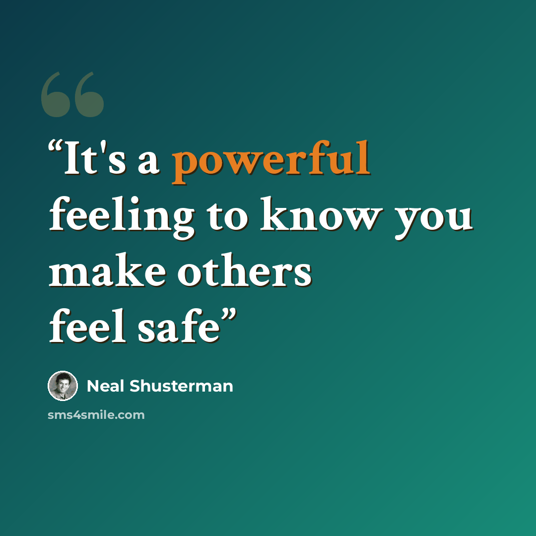 “It's a powerful feeling to know you make others feel safe” quote by Neal Shusterman