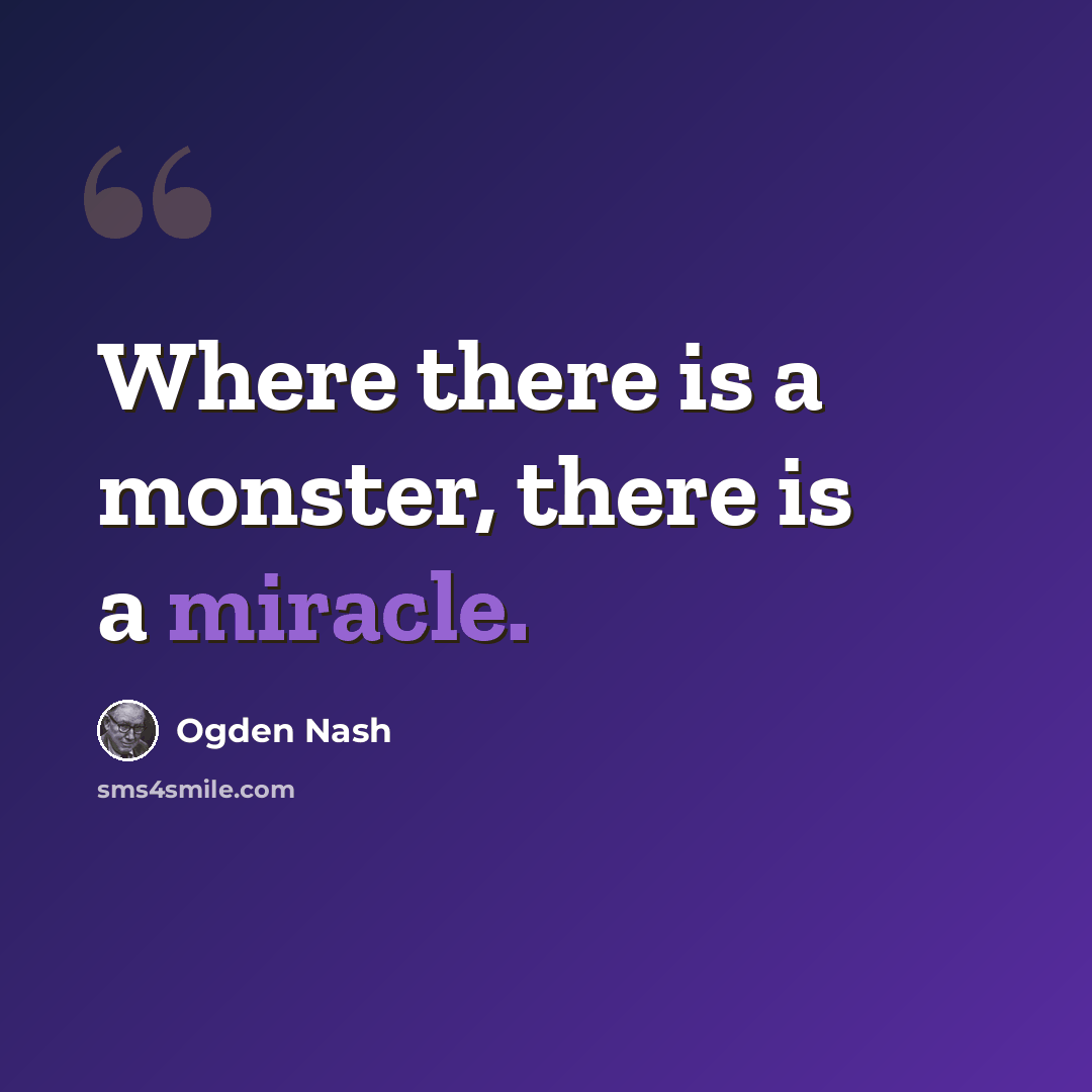 “Where there is a monster, there is a miracle.” quote by Ogden Nash