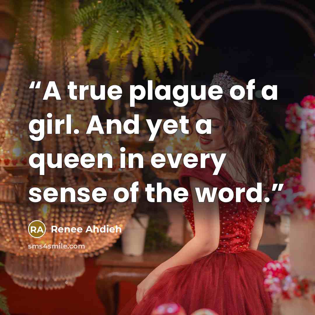 “A true plague of a girl. And yet a queen in every sense of the word.” quote by Renee Ahdieh