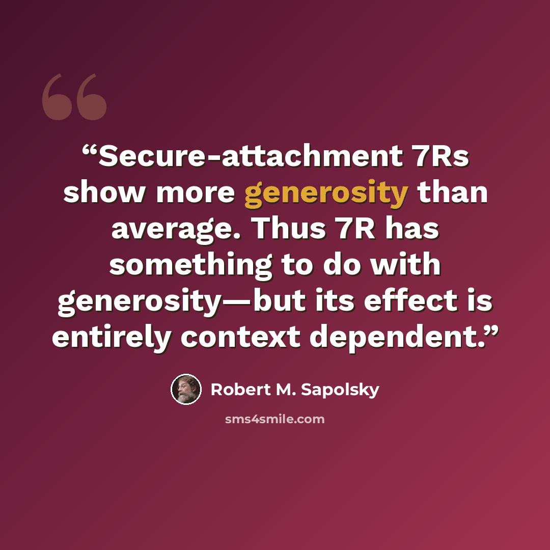“Secure-attachment 7Rs show more generosity than average. Thus 7R has something to do with generosity—but its effect is entirely context dependent.” quote by Robert M. Sapolsky