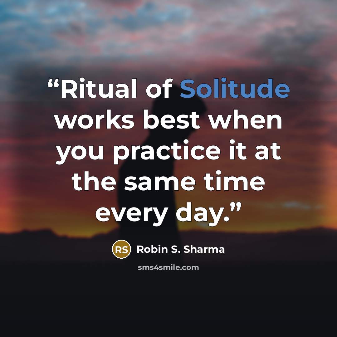 “Ritual of Solitude works best when you practice it at the same time every day.” quote by Robin S. Sharma