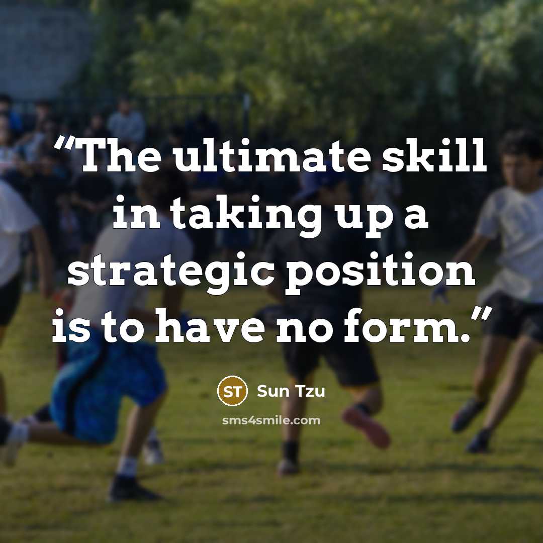 “The ultimate skill in taking up a strategic position is to have no form.” quote by Sun Tzu
