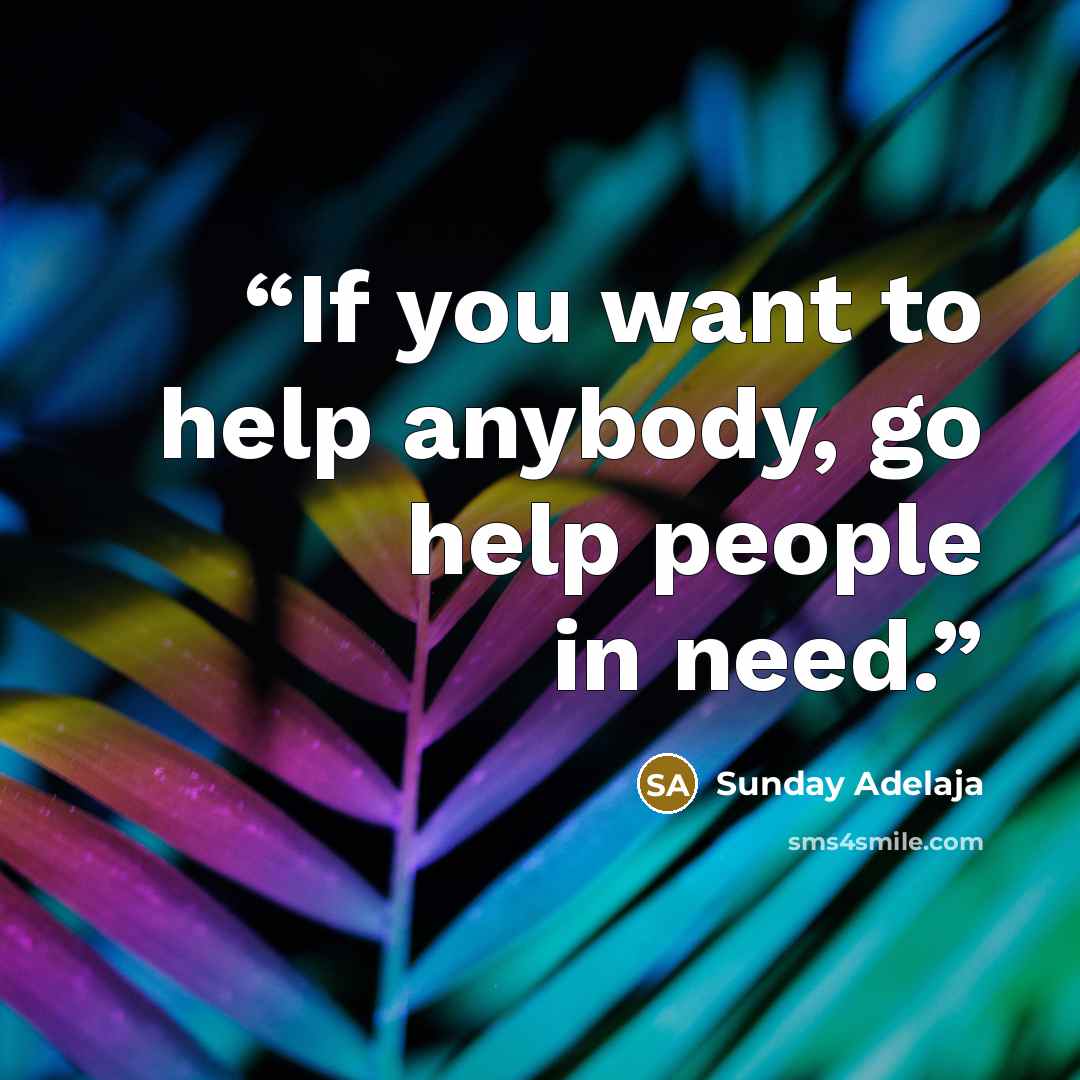 “If you want to help anybody, go help people in need.” quote by Sunday Adelaja