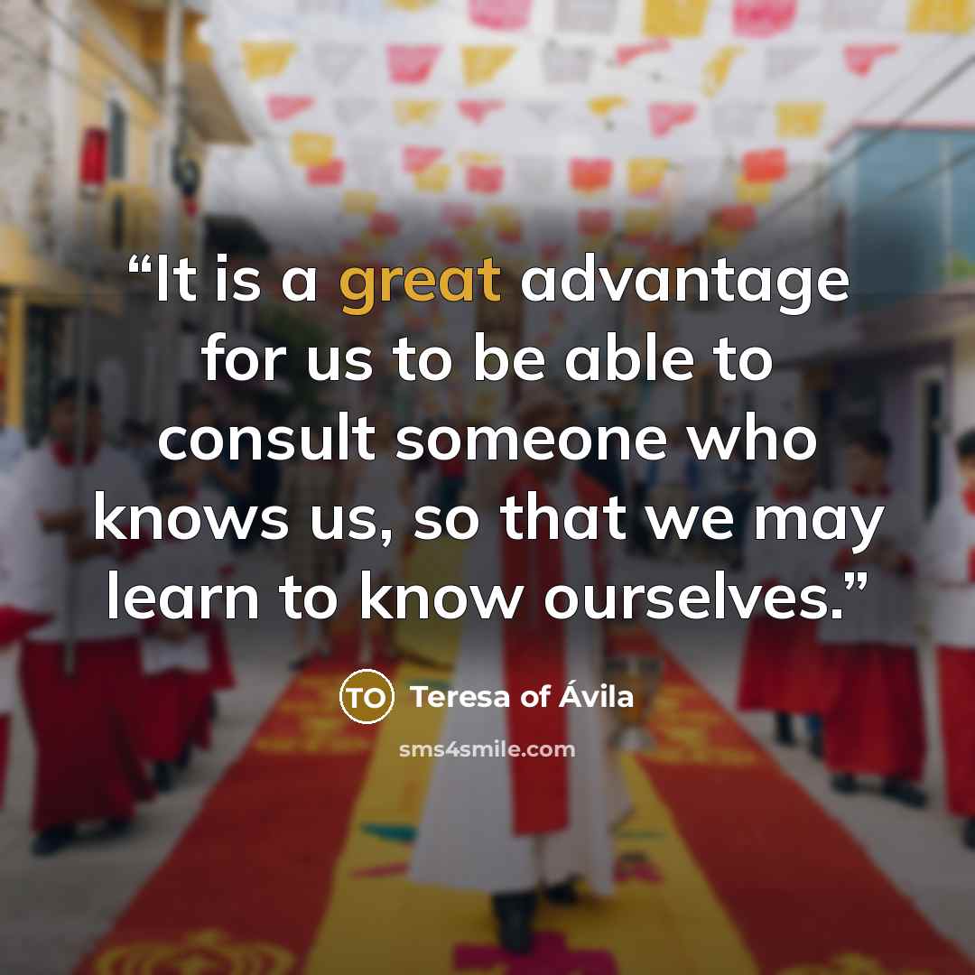 “It is a great advantage for us to be able to consult someone who knows us, so that we may learn to know ourselves.” quote by Teresa of Ávila