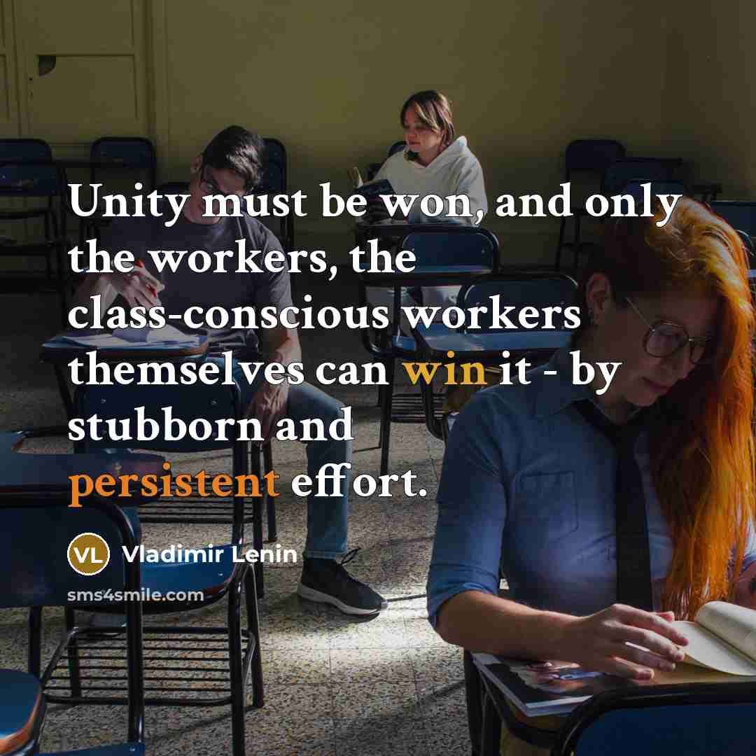 “Unity must be won, and only the workers, the class-conscious workers themselves can win it - by stubborn and persistent effort.” quote by Vladimir Lenin