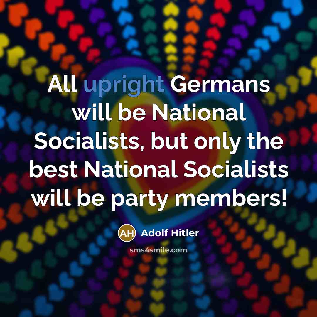“All upright Germans will be National Socialists, but only the best National Socialists will be party members!” quote by Adolf Hitler