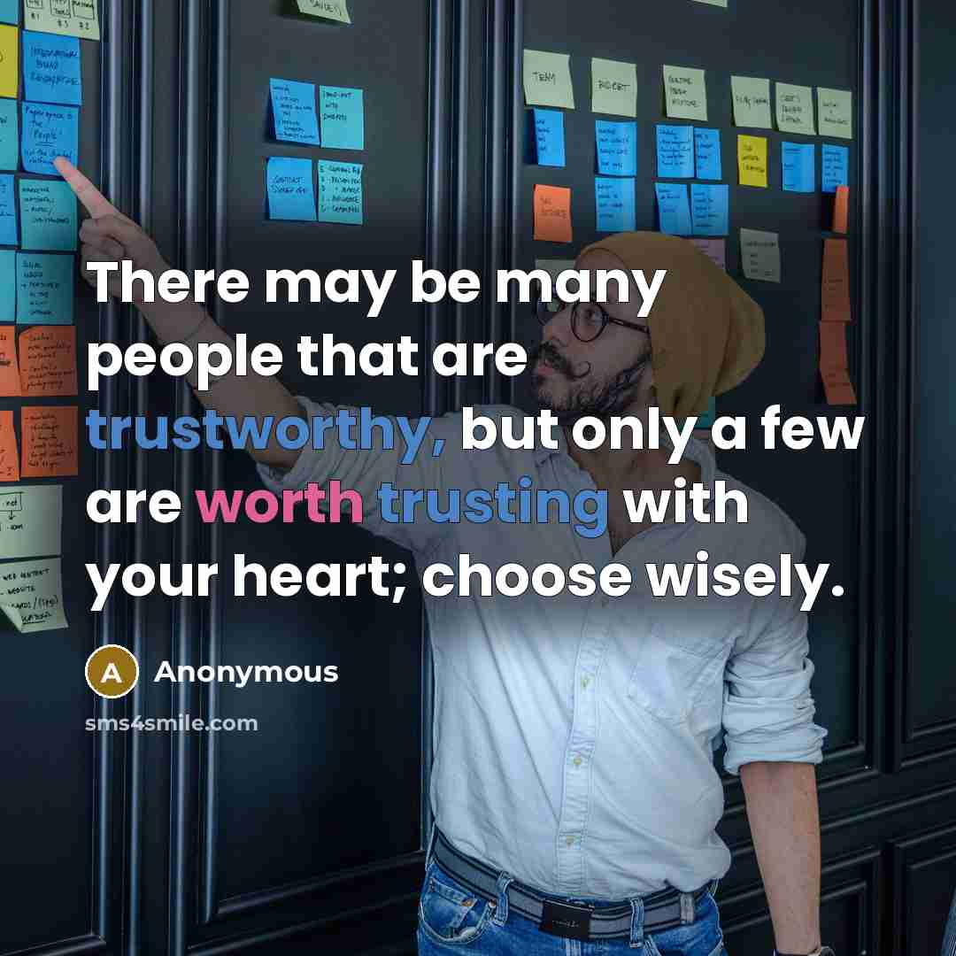 “There may be many people that are trustworthy, but only a few are worth trusting with your heart; choose wisely.” quote by Anonymous