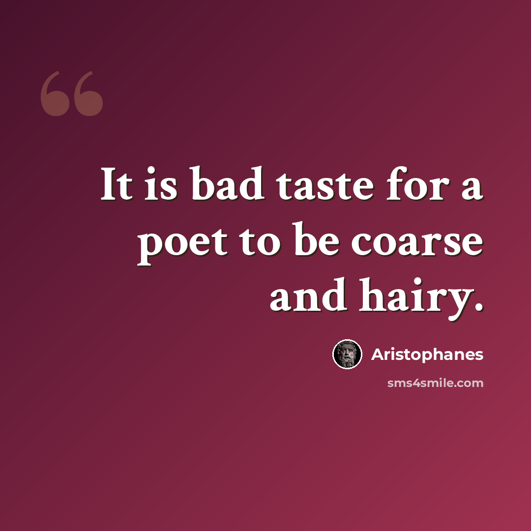 “It is bad taste for a poet to be coarse and hairy.” quote by Aristophanes