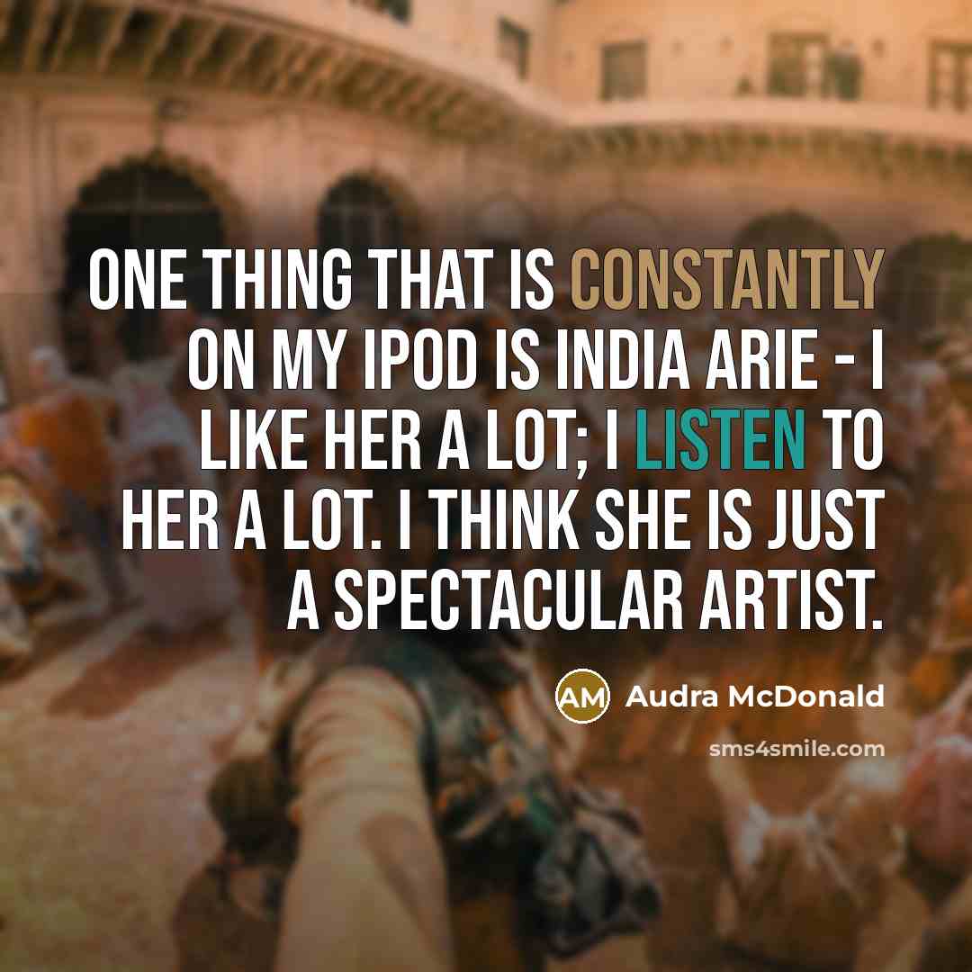 “One thing that is constantly on my iPod is India Arie - I like her a lot; I listen to her a lot. I think she is just a spectacular artist.” quote by Audra McDonald