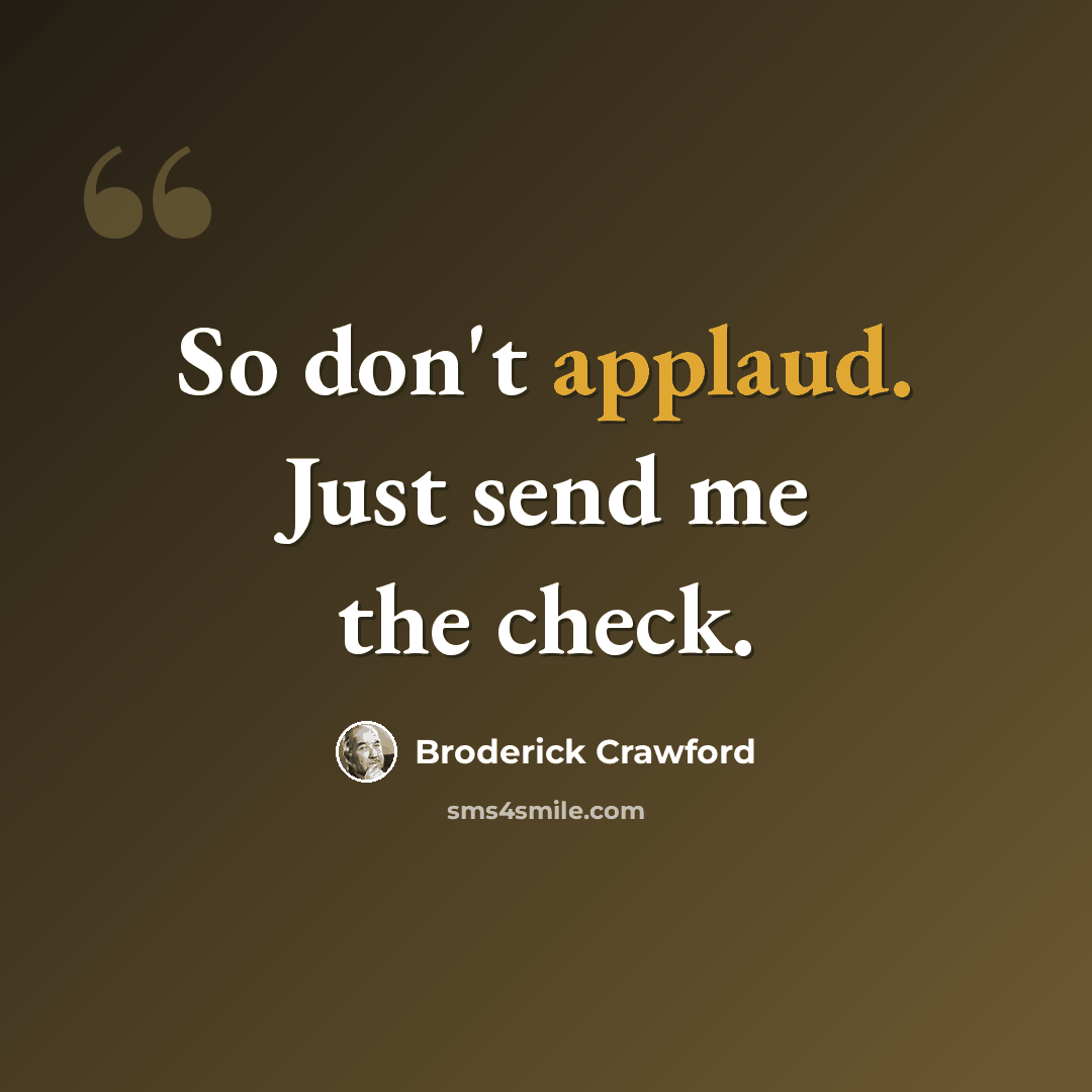 “So don't applaud. Just send me the check.” quote by Broderick Crawford