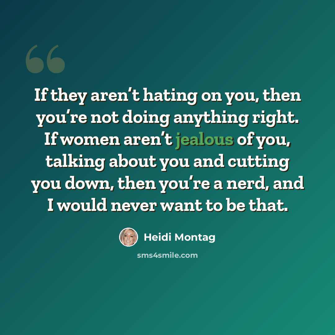 “If they aren’t hating on you, then you’re not doing anything right. If women aren’t jealous of you, talking about you and cutting you down, then you’re a nerd, and I would never want to be that.” quote by Heidi Montag