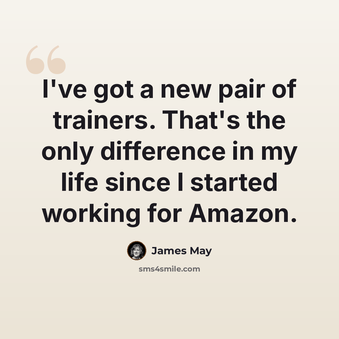 “I've got a new pair of trainers. That's the only difference in my life since I started working for Amazon.” quote by James May