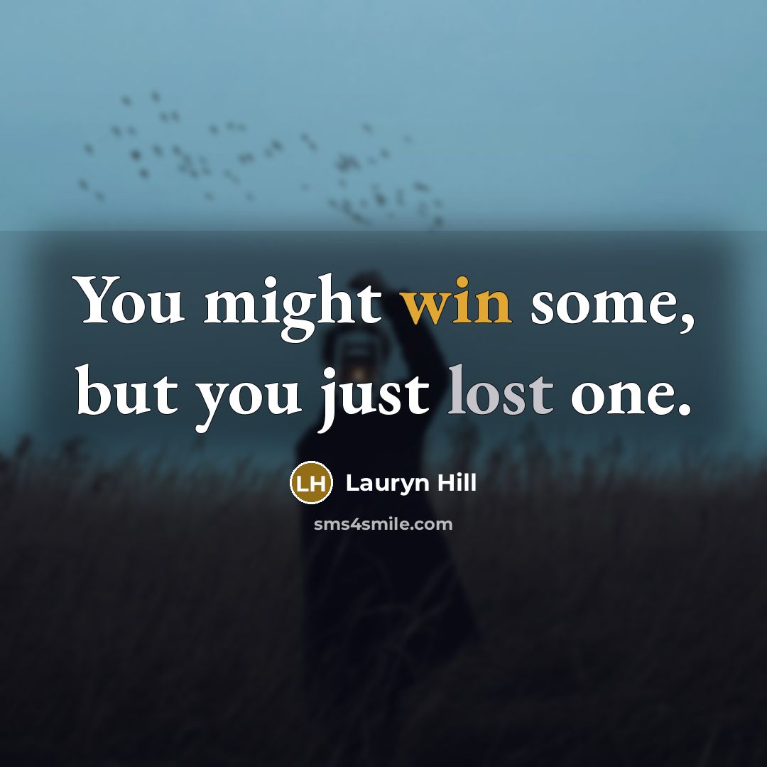 “You might win some, but you just lost one.” quote by Lauryn Hill