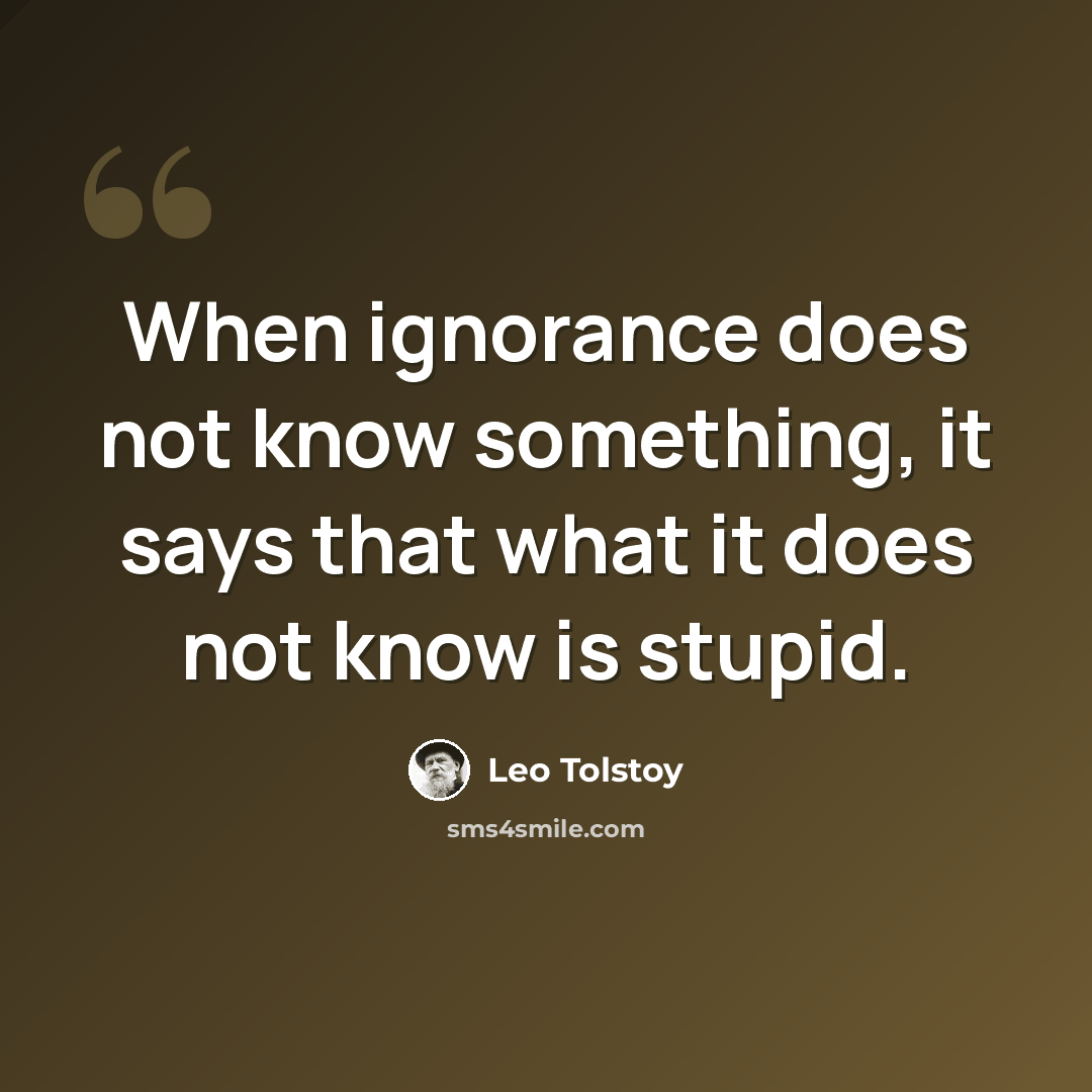“When ignorance does not know something, it says that what it does not know is stupid.” quote by Leo Tolstoy