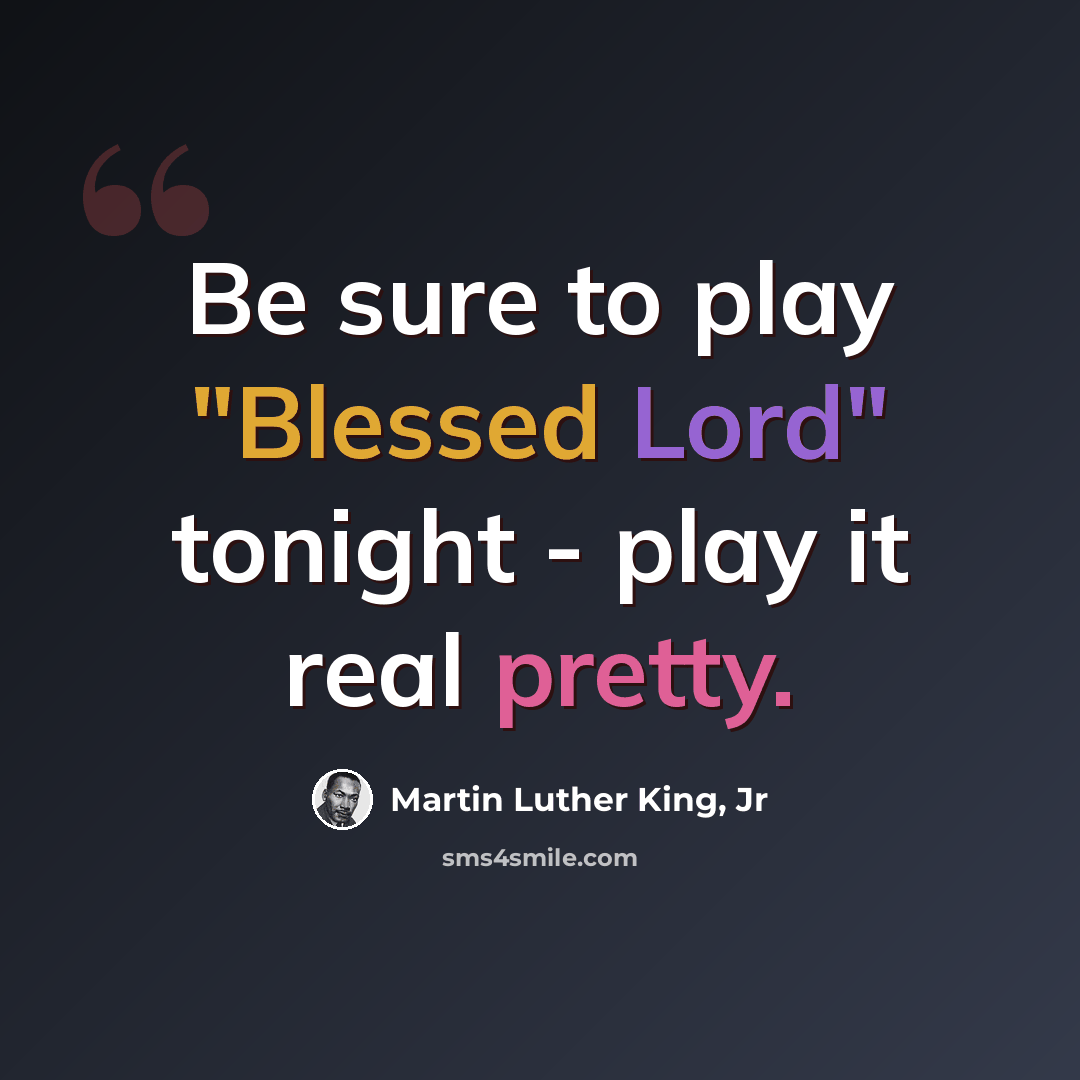“Be sure to play "Blessed Lord" tonight - play it real pretty.” quote by Martin Luther King, Jr