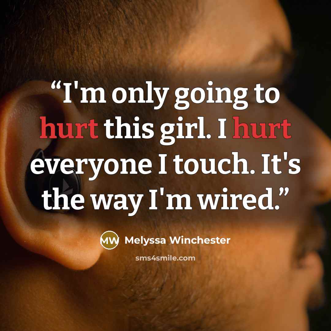 “I'm only going to hurt this girl. I hurt everyone I touch. It's the way I'm wired.” quote by Melyssa Winchester