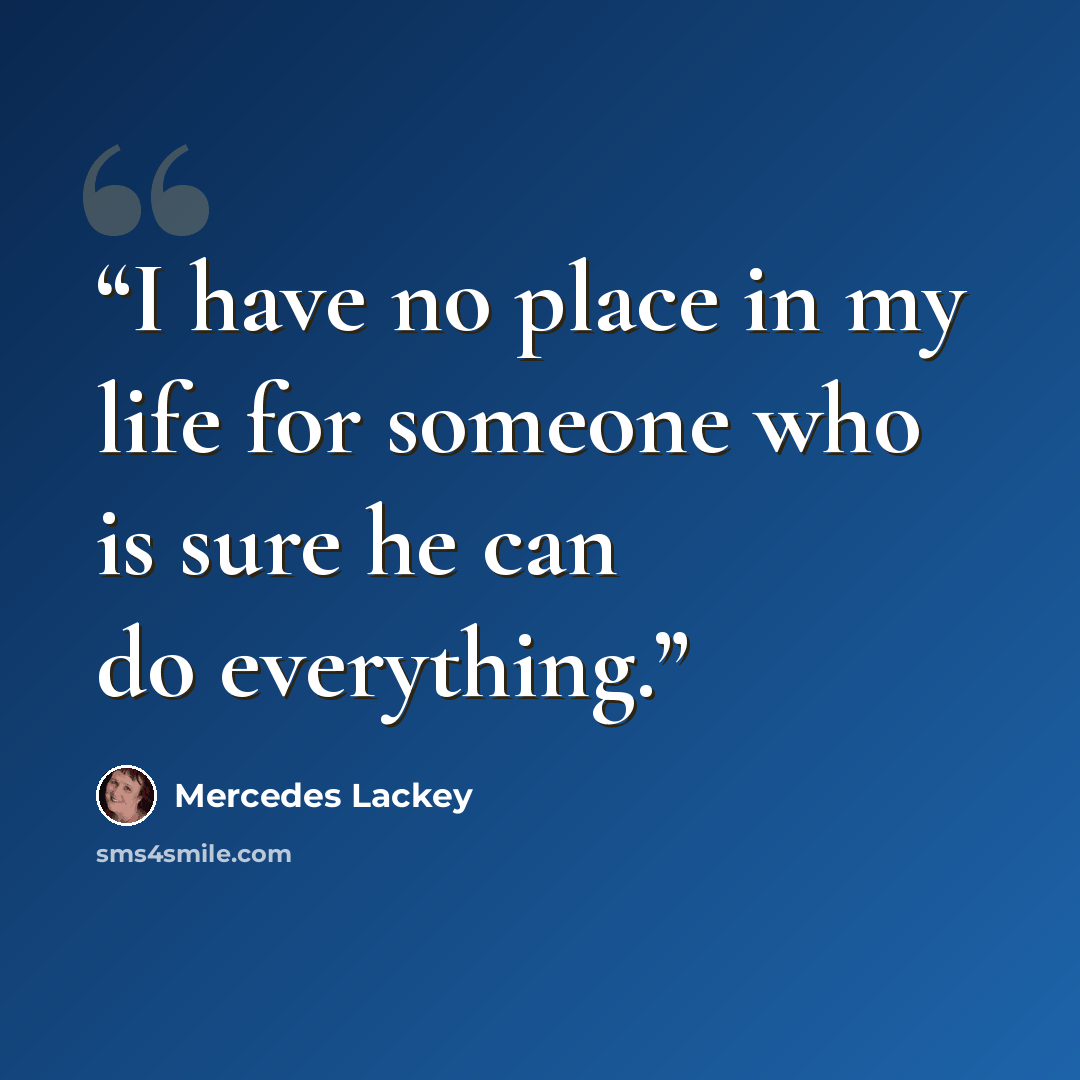 “I have no place in my life for someone who is sure he can do everything.” quote by Mercedes Lackey