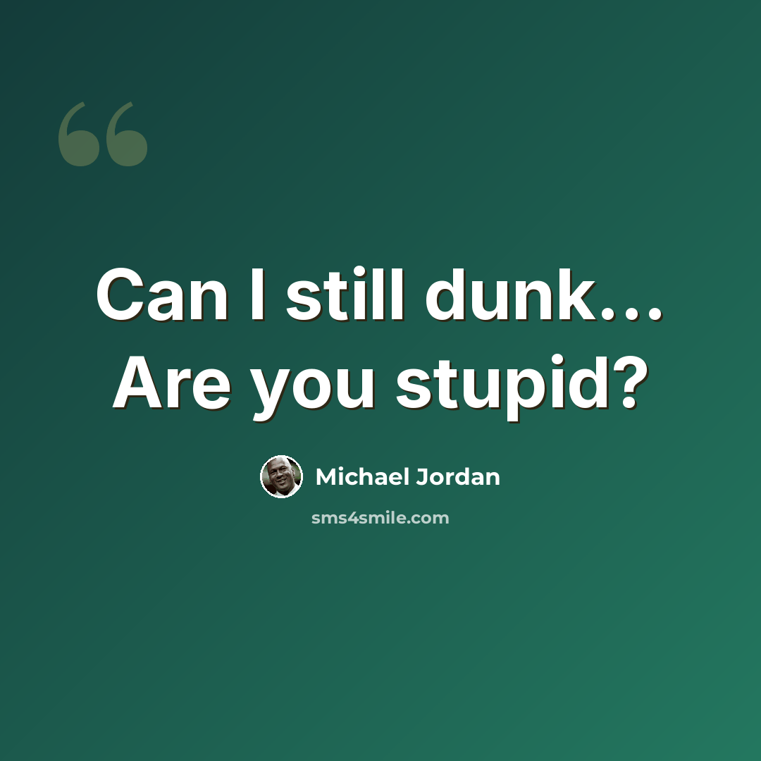“Can I still dunk... Are you stupid?” quote by Michael Jordan