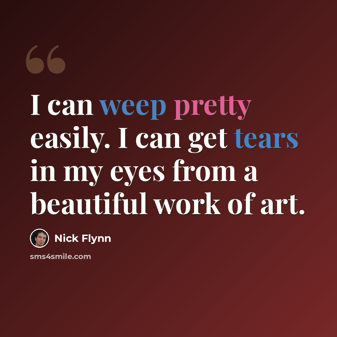 “I can weep pretty easily. I can get tears in my eyes from a beautiful work of art.” quote by Nick Flynn