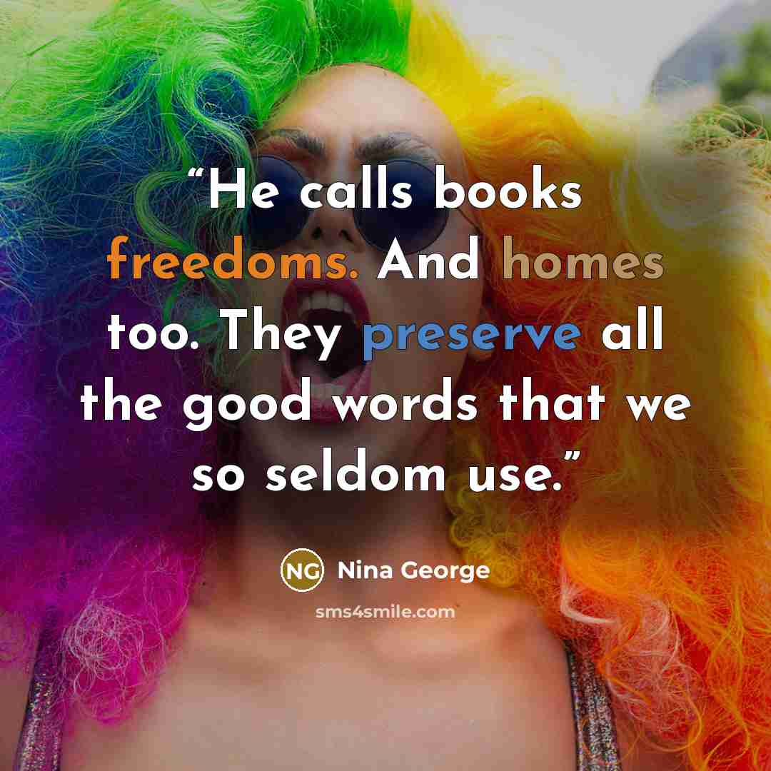 “He calls books freedoms. And homes too. They preserve all the good words that we so seldom use.” quote by Nina George