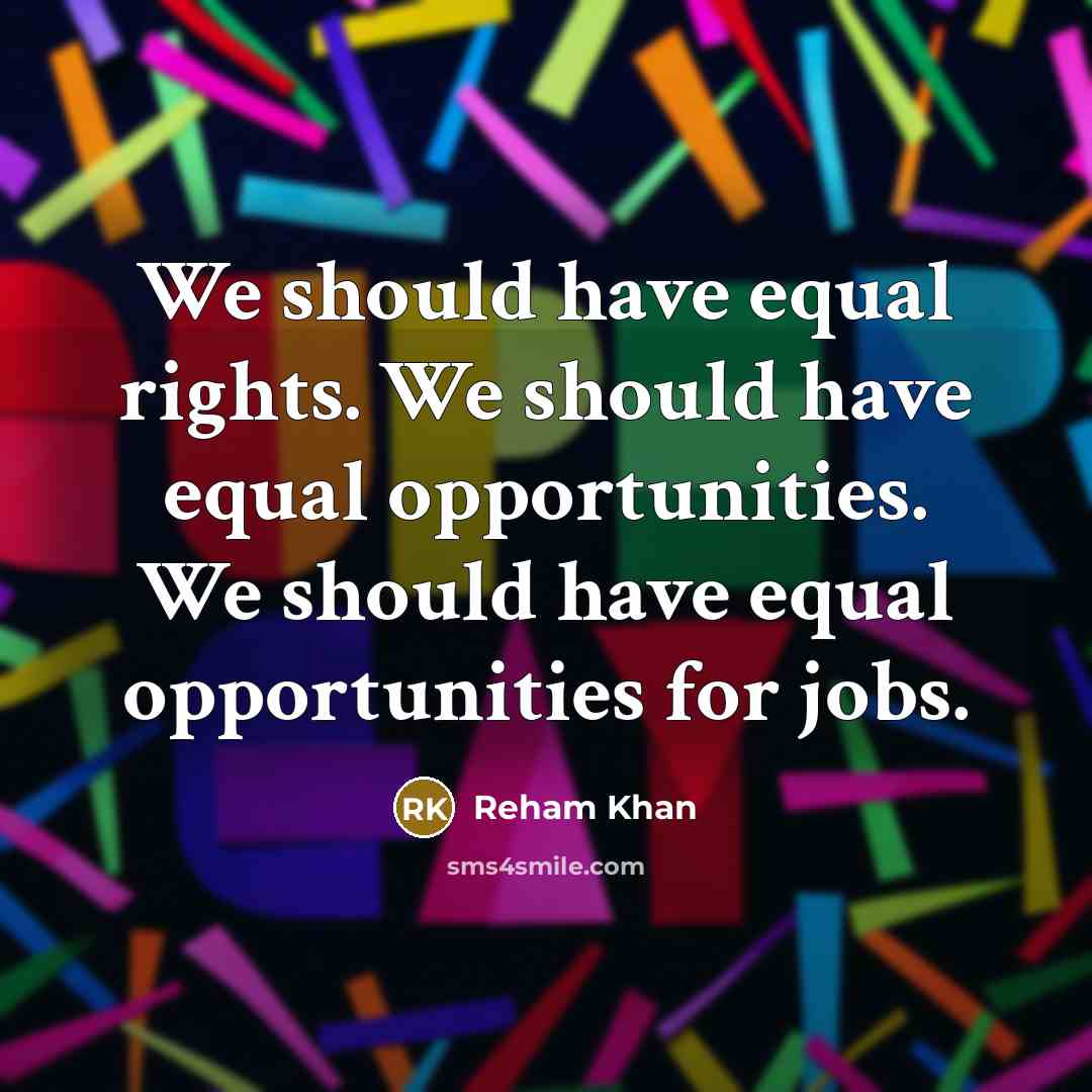 “We should have equal rights. We should have equal opportunities. We should have equal opportunities for jobs.” quote by Reham Khan