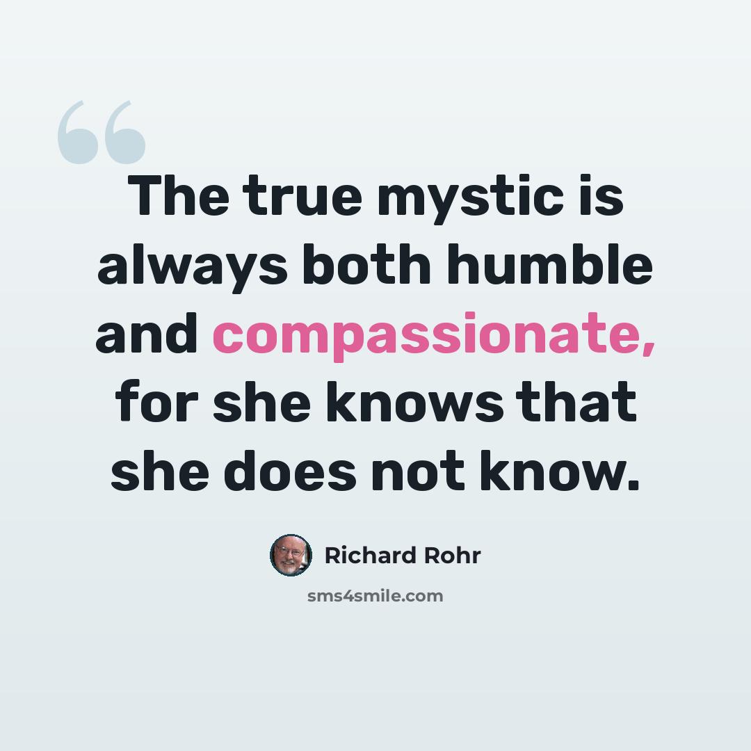 “The true mystic is always both humble and compassionate, for she knows that she does not know.” quote by Richard Rohr