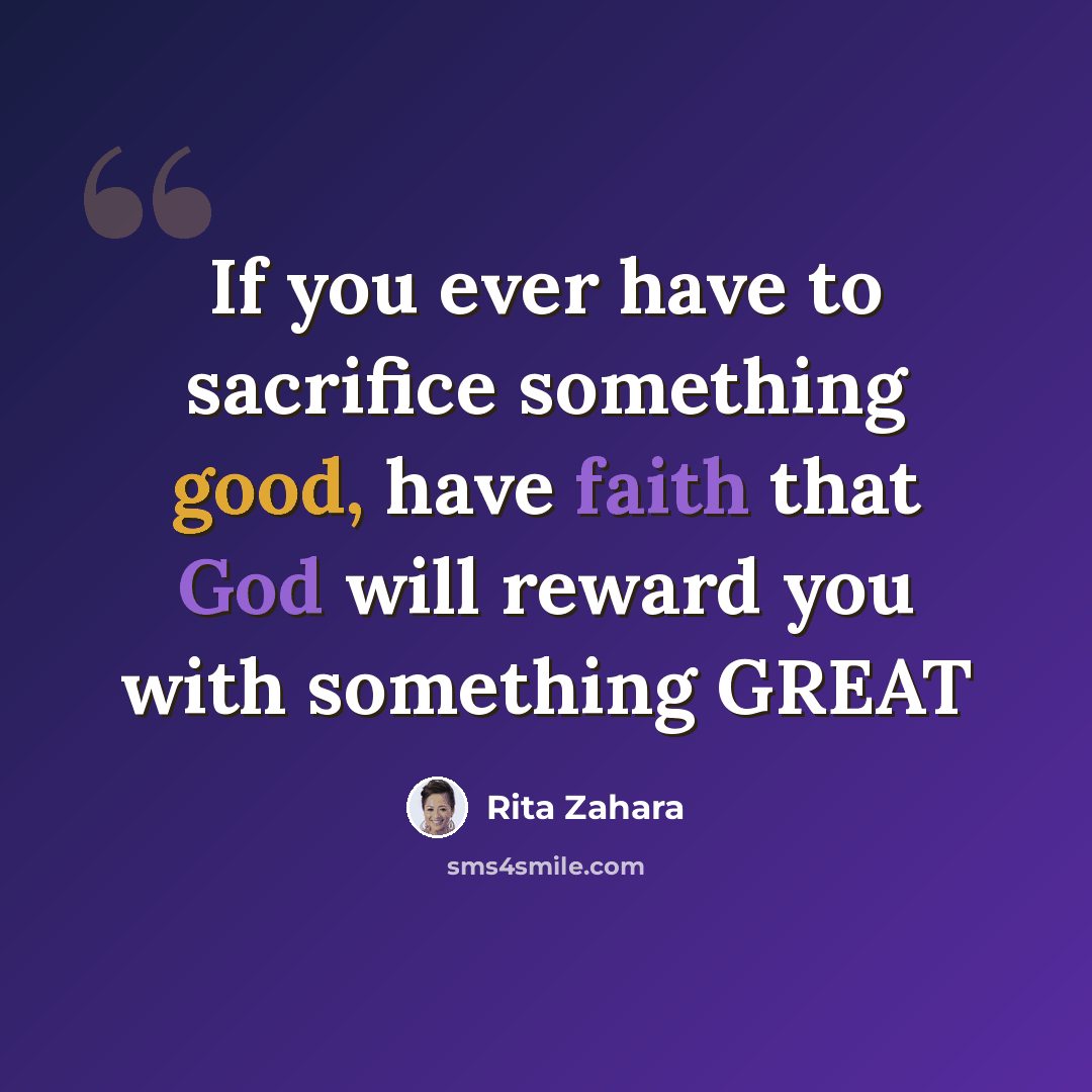 “If you ever have to sacrifice something good, have faith that God will reward you with something GREAT” quote by Rita Zahara