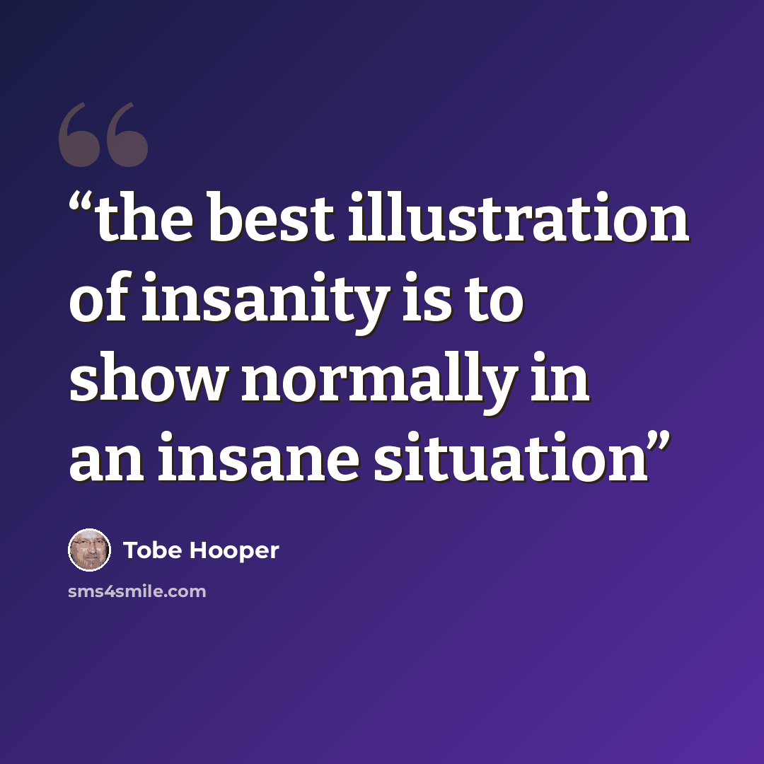 “the best illustration of insanity is to show normally in an insane situation” quote by Tobe hooper