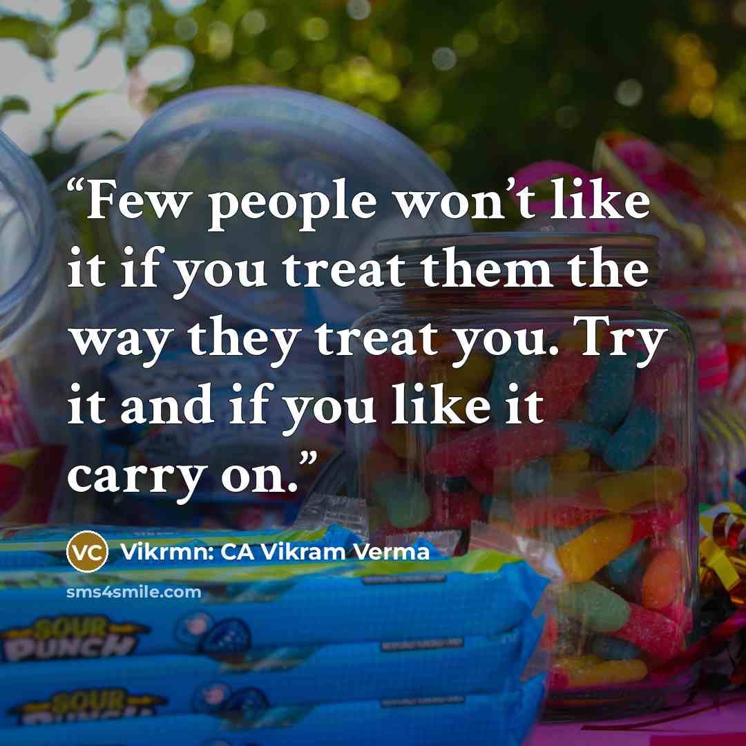 “Few people won’t like it if you treat them the way they treat you. Try it and if you like it carry on.” quote by Vikrmn: CA Vikram Verma