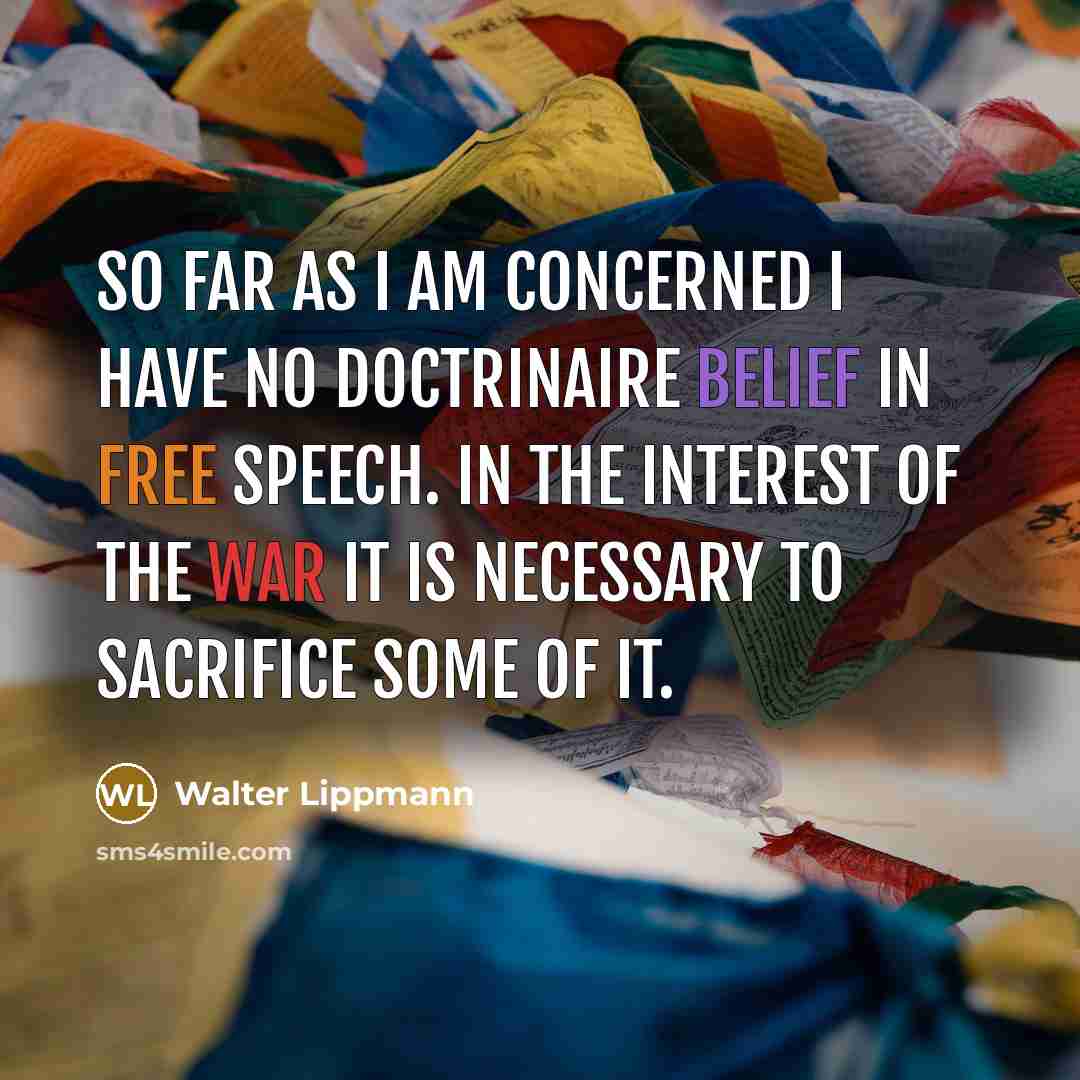 “So far as I am concerned I have no doctrinaire belief in free speech. In the interest of the war it is necessary to sacrifice some of it.” quote by Walter Lippmann