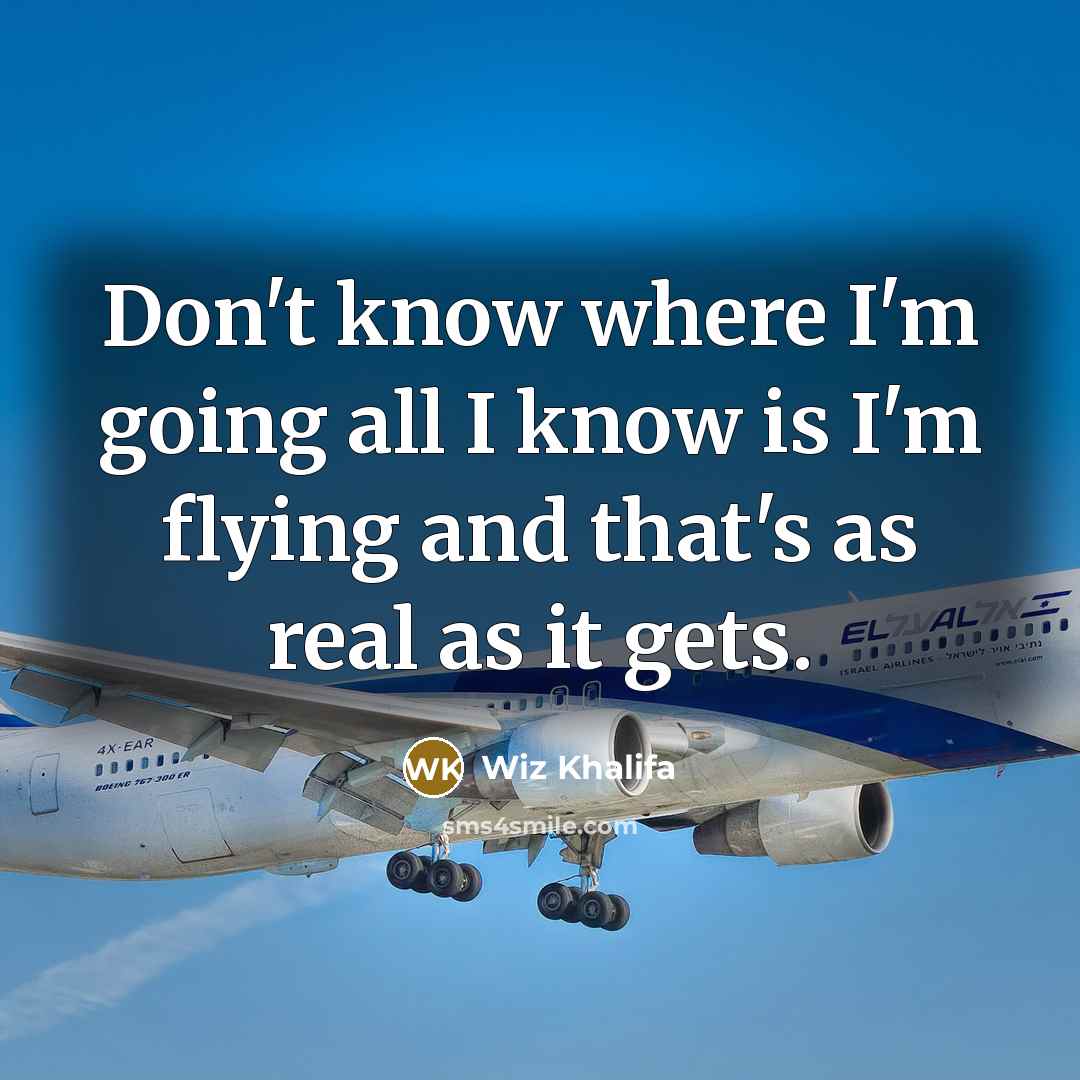 “Don't know where I'm going all I know is I'm flying and that's as real as it gets.” quote by Wiz Khalifa