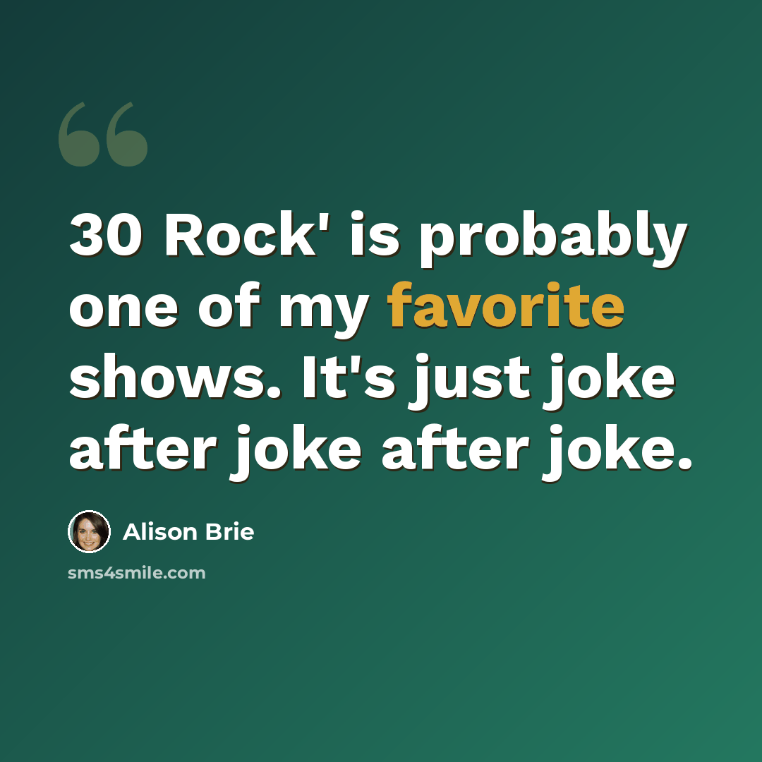 “30 Rock' is probably one of my favorite shows. It's just joke after joke after joke.” quote by Alison Brie