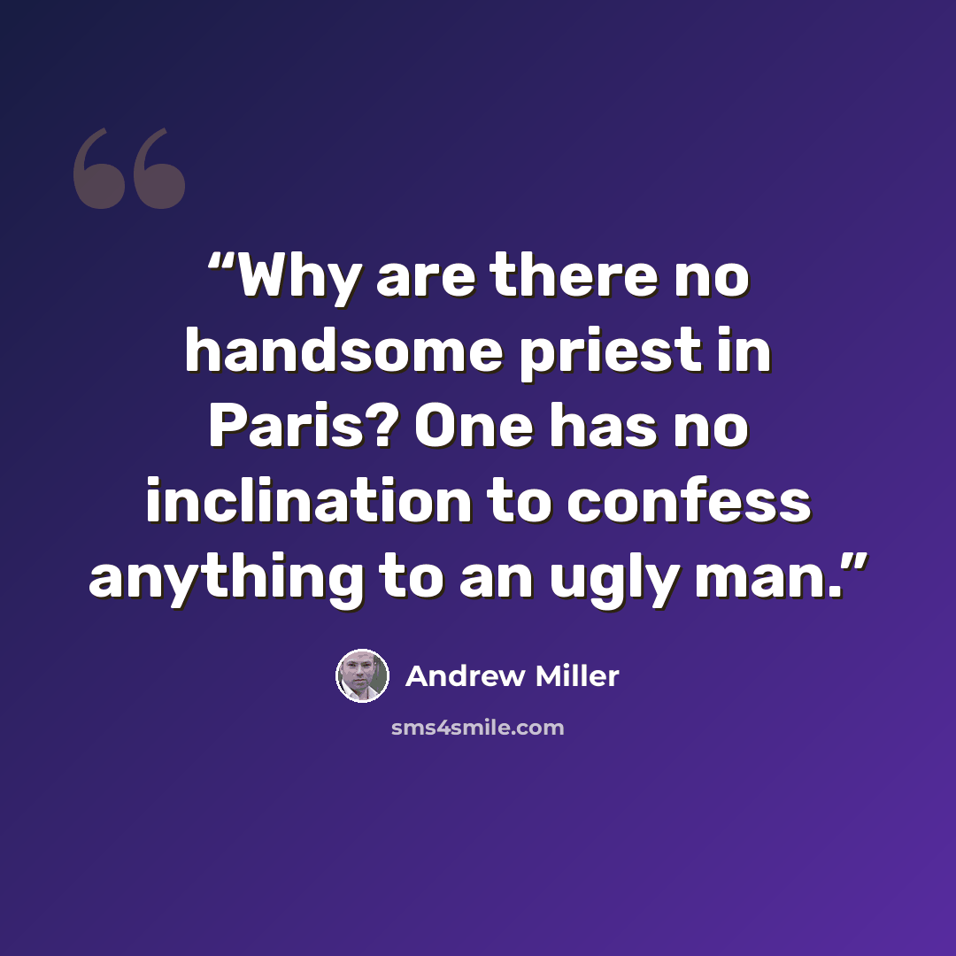 “Why are there no handsome priest in Paris? One has no inclination to confess anything to an ugly man.” quote by Andrew Miller