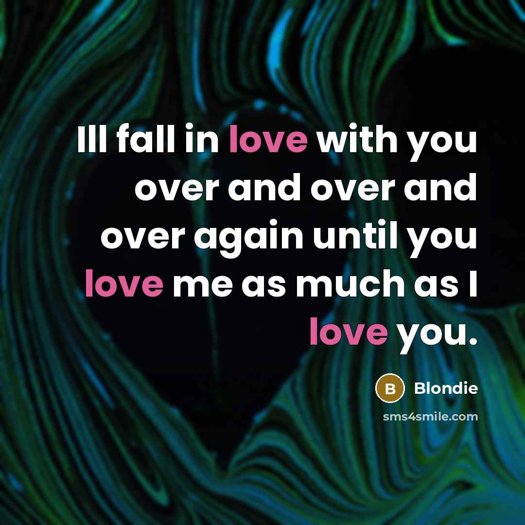 “Ill fall in love with you over and over and over again until you love me as much as I love you.” quote by Blondie