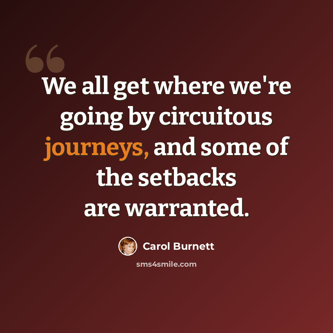 “We all get where we're going by circuitous journeys, and some of the setbacks are warranted.” quote by Carol Burnett