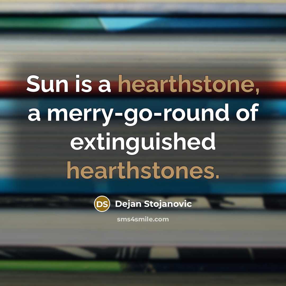 “Sun is a hearthstone, a merry-go-round of extinguished hearthstones.” quote by Dejan Stojanovic