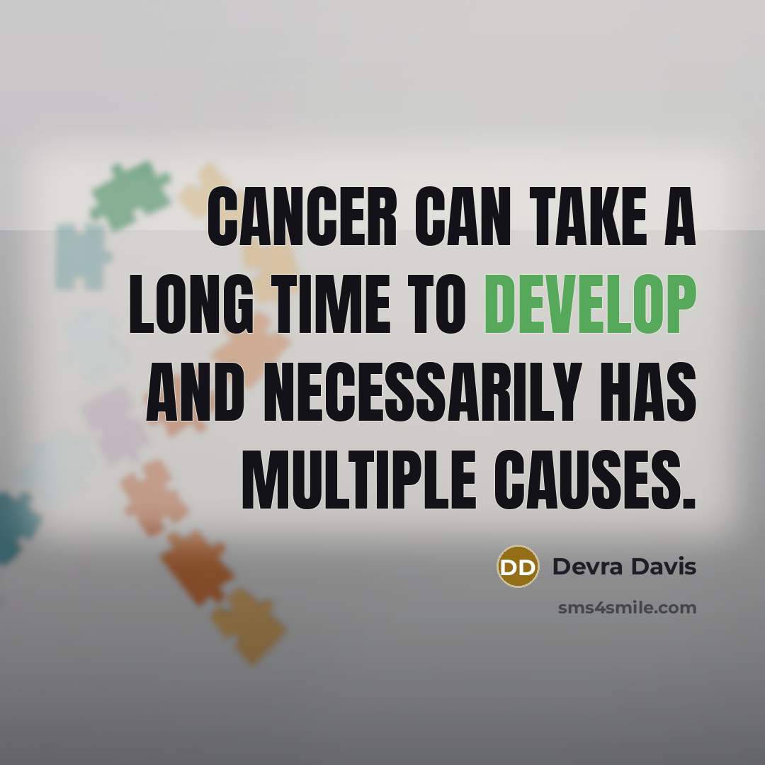 “Cancer can take a long time to develop and necessarily has multiple causes.” quote by Devra Davis