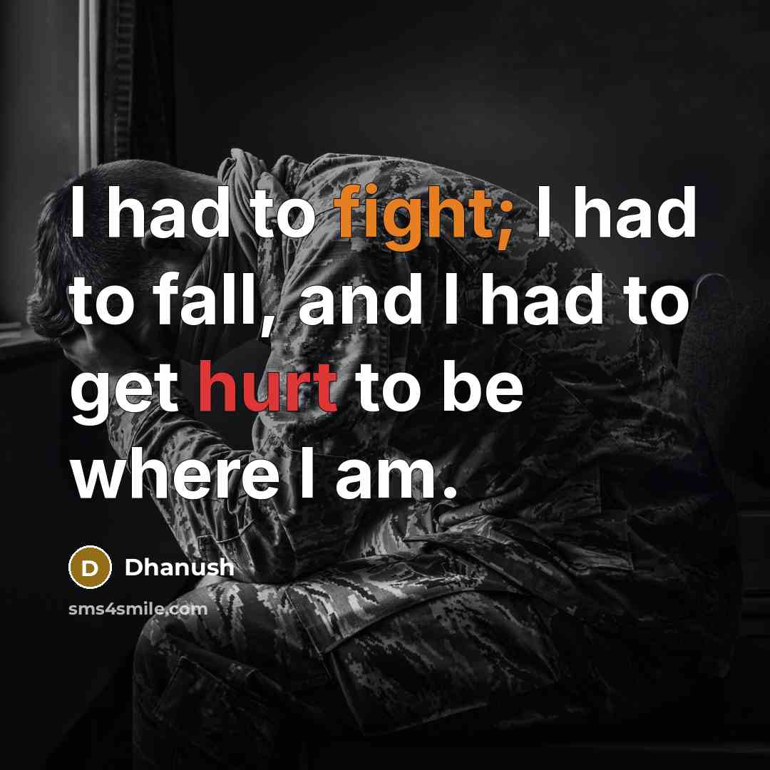 “I had to fight; I had to fall, and I had to get hurt to be where I am.” quote by Dhanush