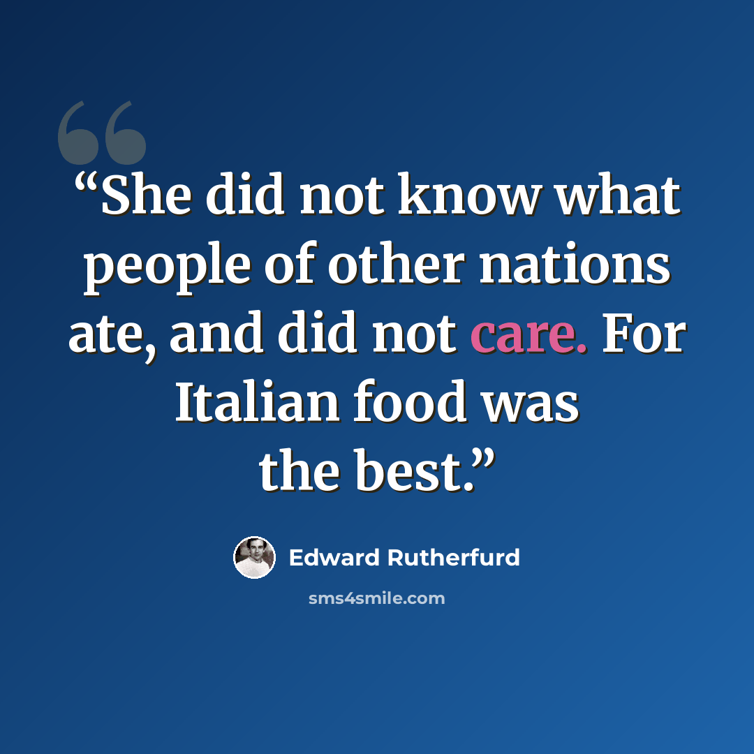 “She did not know what people of other nations ate, and did not care. For Italian food was the best.” quote by Edward Rutherfurd