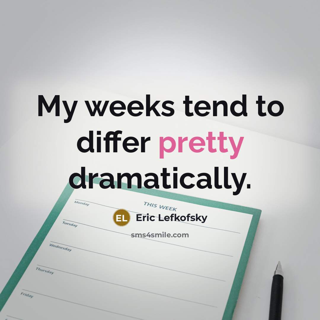 “My weeks tend to differ pretty dramatically.” quote by Eric Lefkofsky