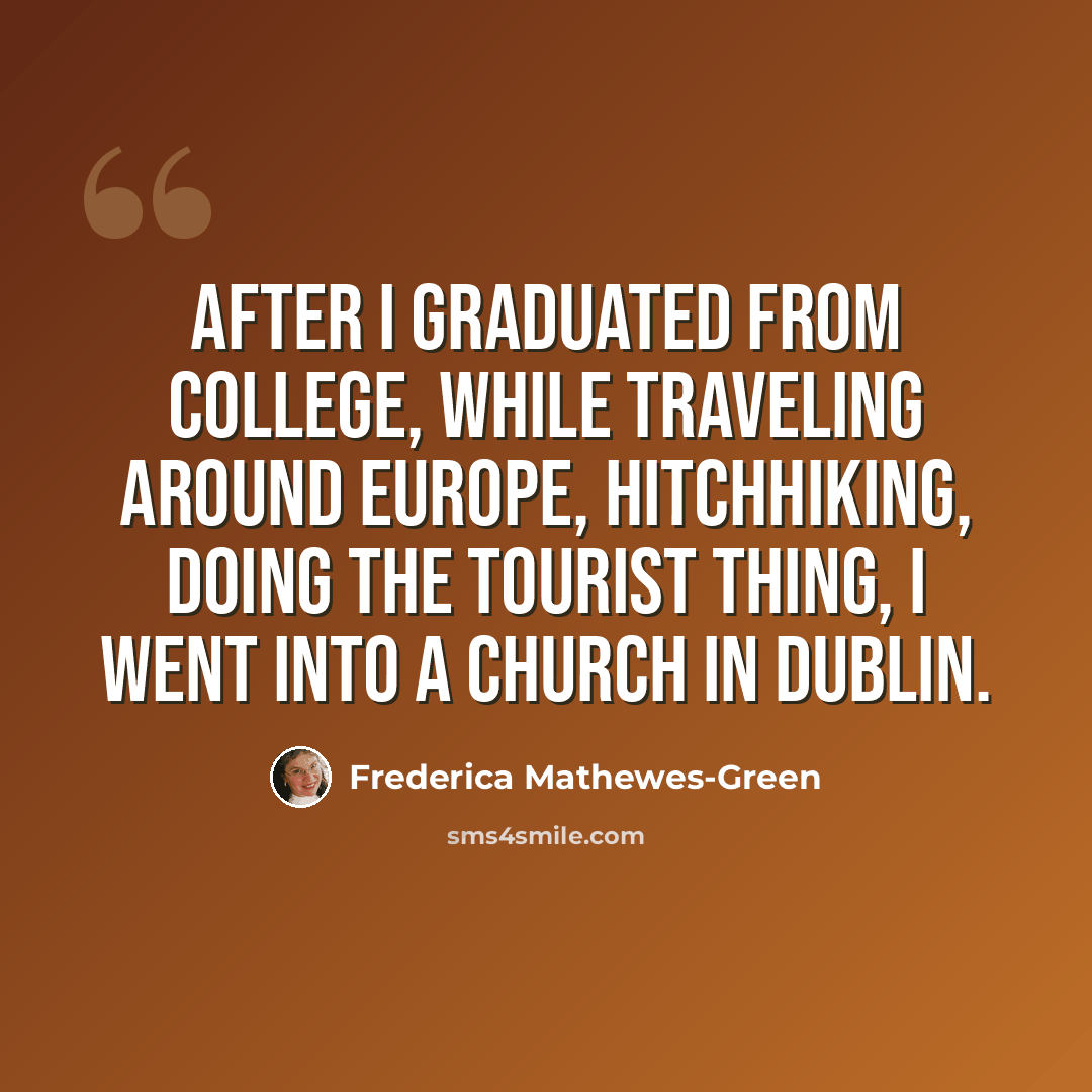 “After I graduated from college, while traveling around Europe, hitchhiking, doing the tourist thing, I went into a church in Dublin.” quote by Frederica Mathewes-Green