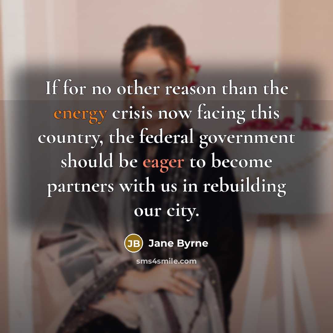 “If for no other reason than the energy crisis now facing this country, the federal government should be eager to become partners with us in rebuilding our city.” quote by Jane Byrne