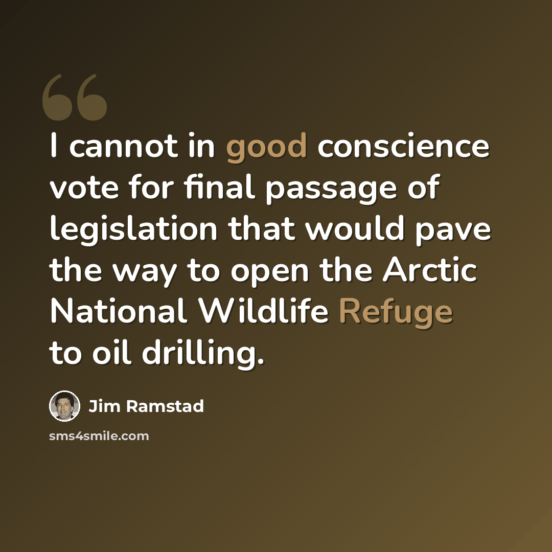 “I cannot in good conscience vote for final passage of legislation that would pave the way to open the Arctic National Wildlife Refuge to oil drilling.” quote by Jim Ramstad