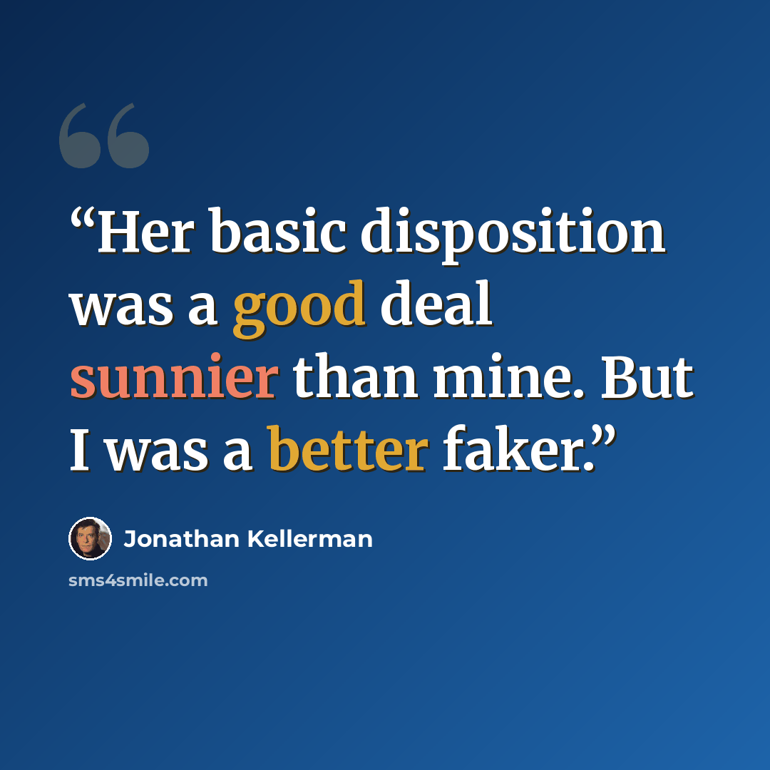 “Her basic disposition was a good deal sunnier than mine. But I was a better faker.” quote by Jonathan Kellerman
