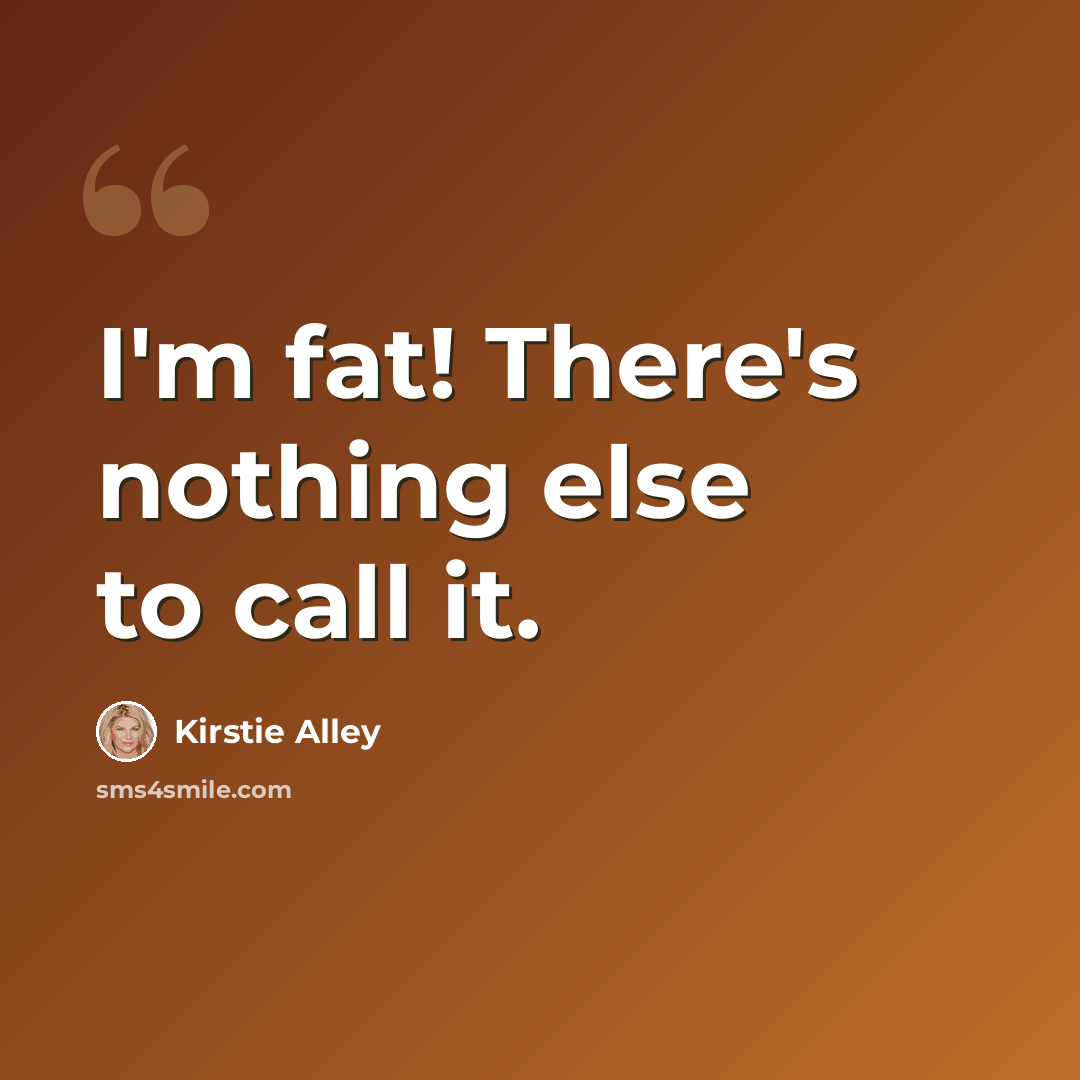 “I'm fat! There's nothing else to call it.” quote by Kirstie Alley