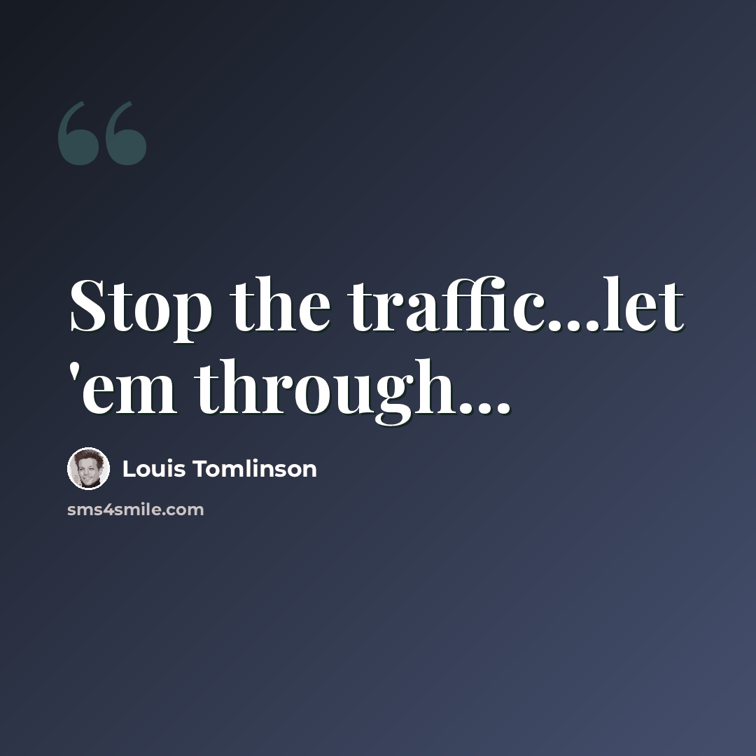 “Stop the traffic...let 'em through...” quote by Louis Tomlinson