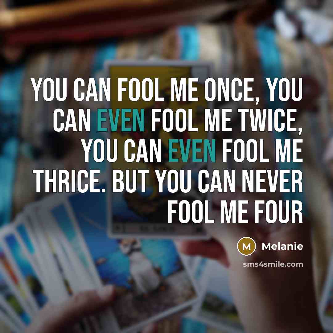 “You can fool me once, you can even fool me twice, you can even fool me thrice. But you can never fool me four” quote by Melanie