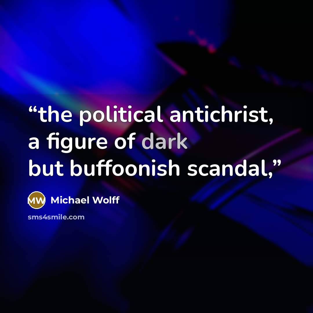 “the political antichrist, a figure of dark but buffoonish scandal,” quote by Michael Wolff