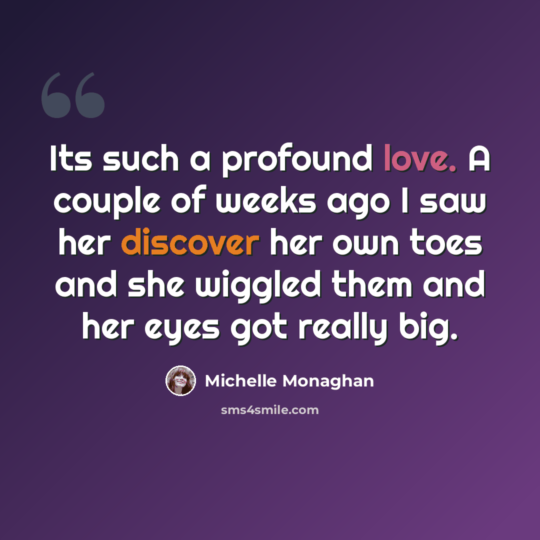 “Its such a profound love. A couple of weeks ago I saw her discover her own toes and she wiggled them and her eyes got really big.” quote by Michelle Monaghan