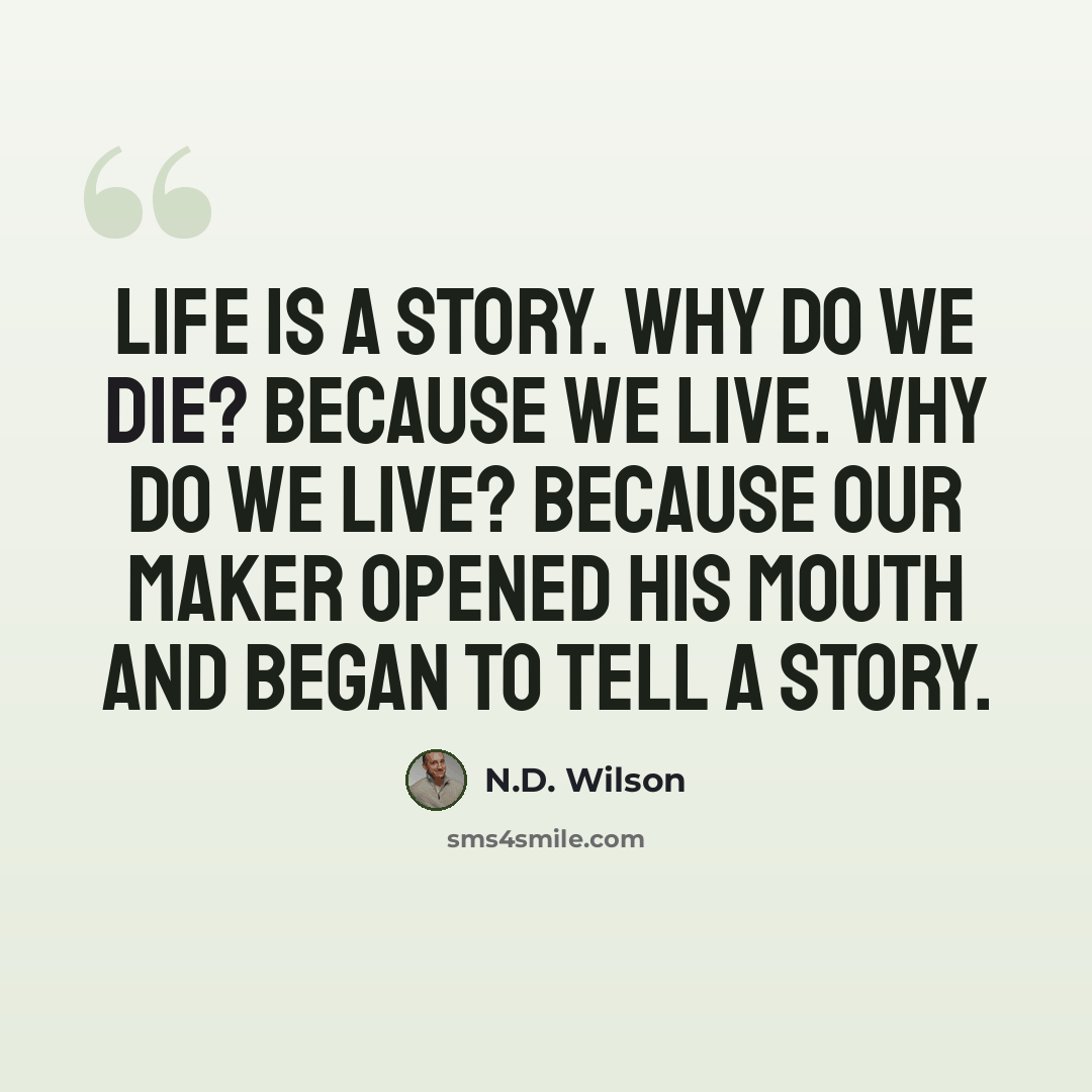 “Life is a story. Why do we die? Because we live. Why do we live? Because our Maker opened His mouth and began to tell a story.” quote by N.D. Wilson